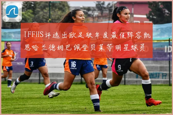 IFFHS评选出欧足联年度最佳阵容凯恩哈兰德姆巴佩登贝莱等明星球员入选