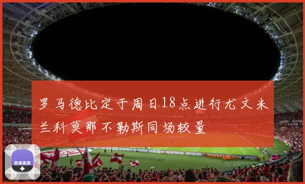 罗马德比定于周日18点进行尤文米兰科莫那不勒斯同场较量