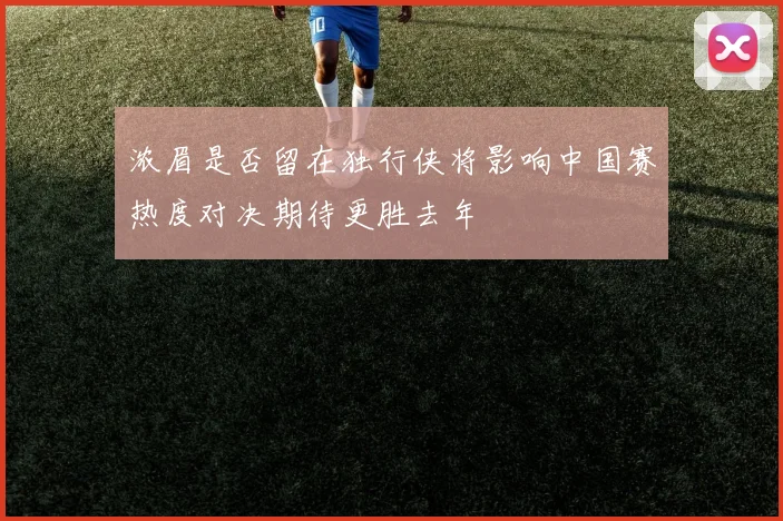 浓眉是否留在独行侠将影响中国赛热度对决期待更胜去年