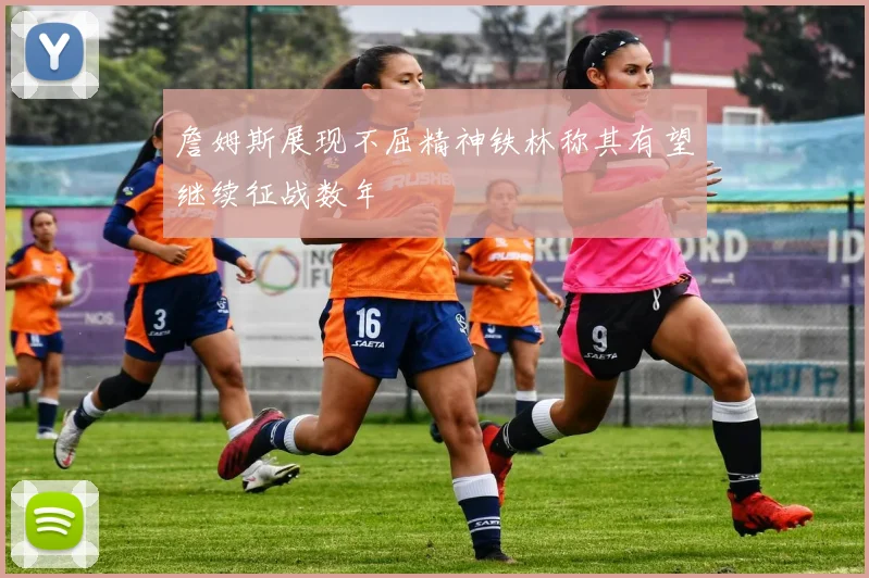 詹姆斯展现不屈精神铁林称其有望继续征战数年