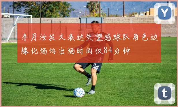 李月汝发文表达失望感球队角色边缘化场均出场时间仅84分钟