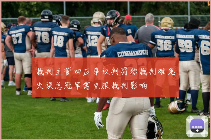 裁判主管回应争议判罚称裁判难免失误总冠军需克服裁判影响